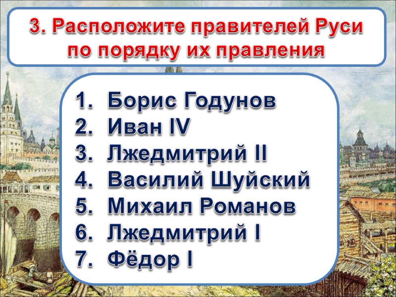 3. Расположите правителей Руси по порядку их правления Борис Годунов Иван IV Лжедмитрий II